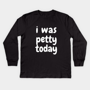 I was petty today Kids Long Sleeve T-Shirt